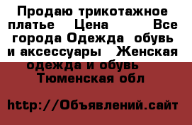 Продаю трикотажное платье  › Цена ­ 500 - Все города Одежда, обувь и аксессуары » Женская одежда и обувь   . Тюменская обл.